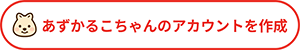 あずかるこちゃんのアカウントを作成