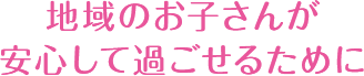 地域のお子さんが安心して過ごせるために